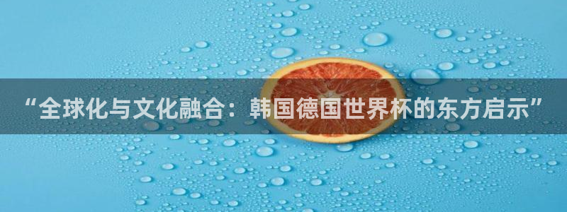 2026世预赛全部赛程：“全球化与文化融合：韩国德国世界杯的东方启示”