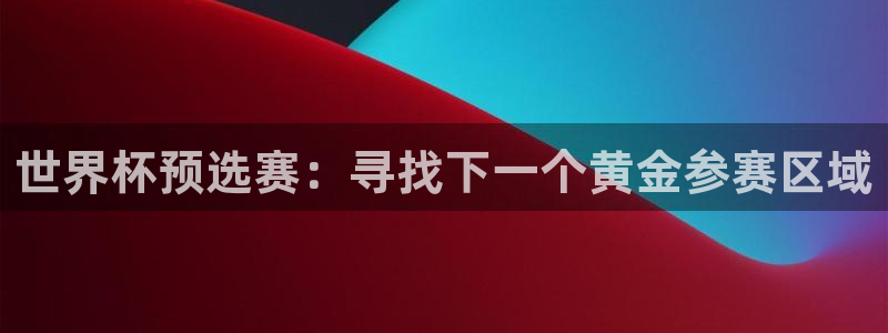 2026世界杯欧洲预选赛赛程表：世界杯预选赛：寻找下一个黄金参赛区域