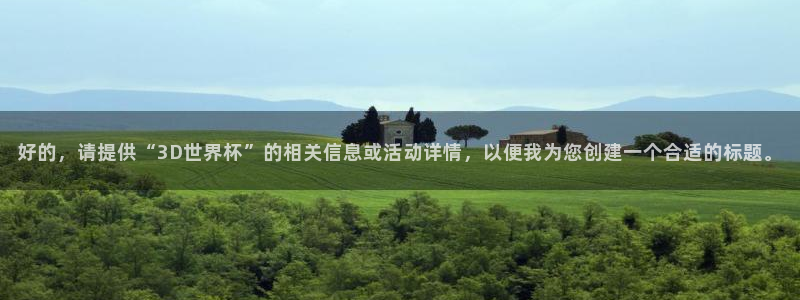 世界杯亚洲预选赛18强赛程：好的，请提供“3D世界杯”的相关信息或活动详情，以便我为您创建一个合适的标题。