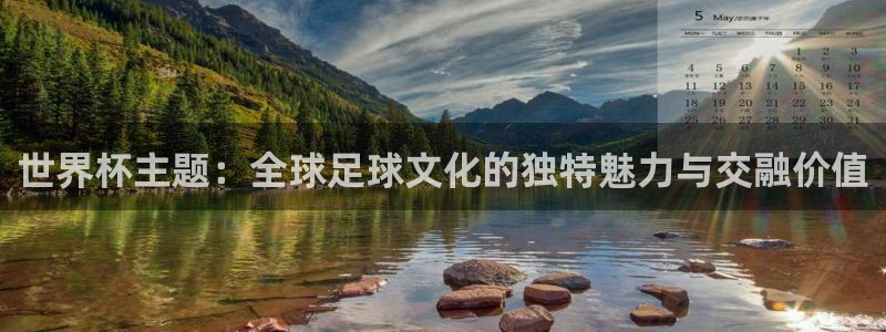 世界杯2026赛程时间表格：世界杯主题：全球足球文化的独特魅力与交融价值