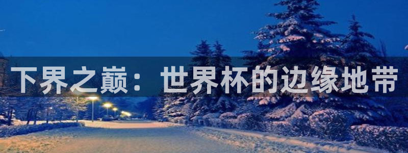 亚洲杯比赛直播：下界之巅：世界杯的边缘地带